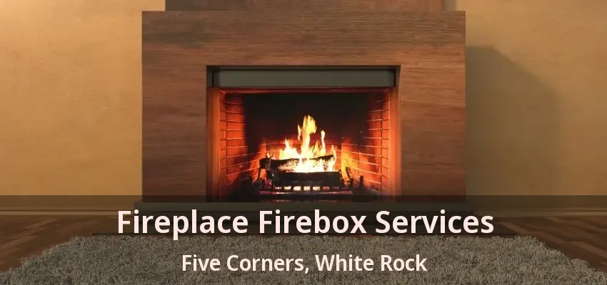 Fireplace Firebox Services Five Corners, White Rock - BC