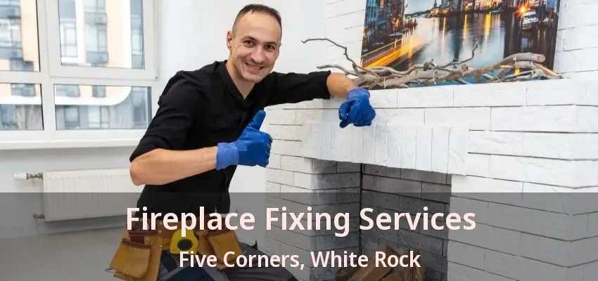 Fireplace Fixing Services Five Corners, White Rock - BC