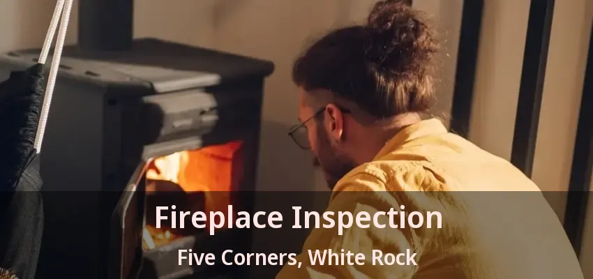 Fireplace Inspection Five Corners, White Rock - BC