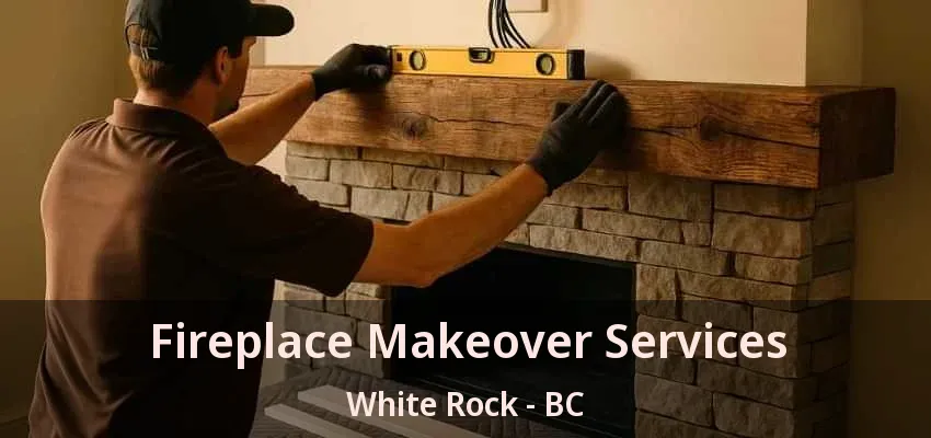 Fireplace Makeover Services White Rock - BC