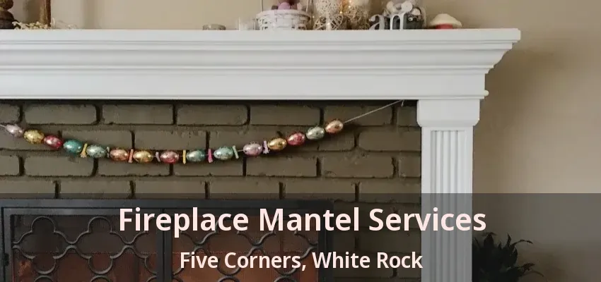 Fireplace Mantel Services Five Corners, White Rock - BC