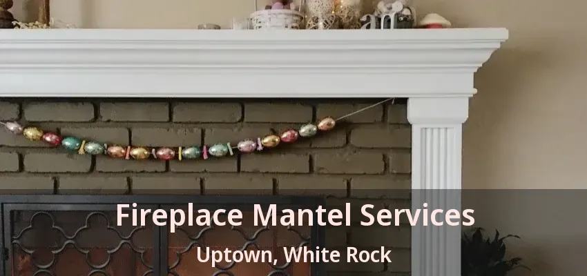 Fireplace Mantel Services Uptown, White Rock - BC