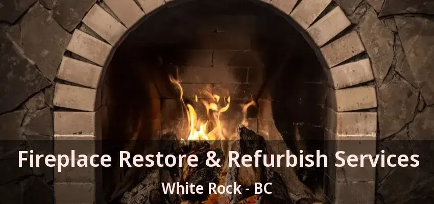 Fireplace Restore & Refurbish Services White Rock - BC