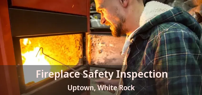 Fireplace Safety Inspection Uptown, White Rock - BC