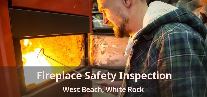 Fireplace Safety Inspection West Beach, White Rock - BC