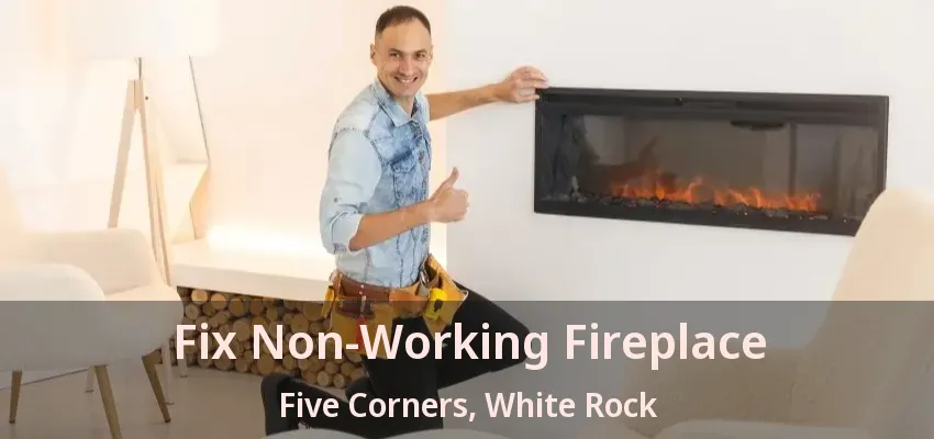 Fix Non-Working Fireplace Five Corners, White Rock - BC
