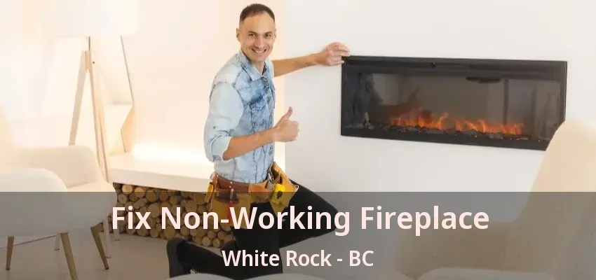 Fix Non-Working Fireplace White Rock - BC
