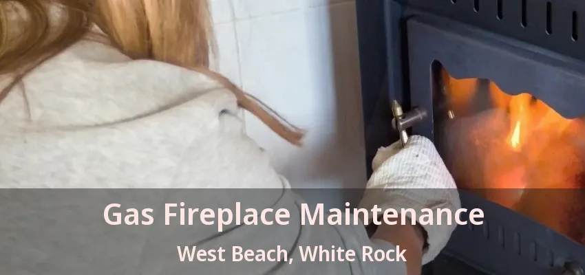 Gas Fireplace Maintenance West Beach, White Rock - BC