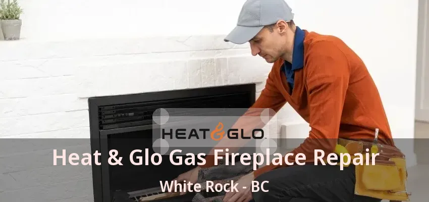 Heat & Glo Gas Fireplace Repair White Rock - BC