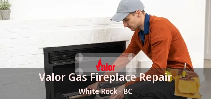 Valor Gas Fireplace Repair White Rock - BC