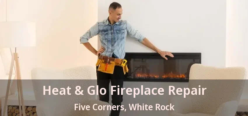 Heat & Glo Fireplace Repair Five Corners, White Rock - BC