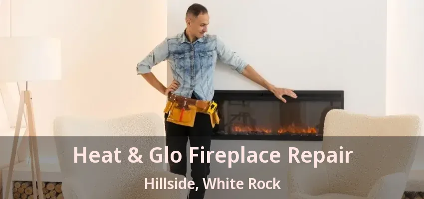 Heat & Glo Fireplace Repair Hillside, White Rock - BC