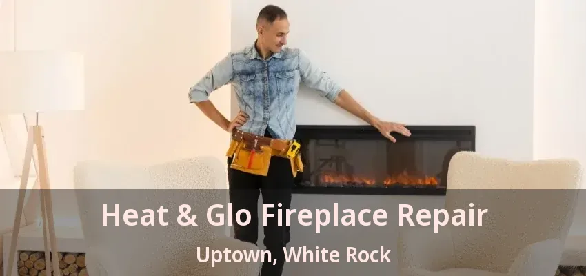 Heat & Glo Fireplace Repair Uptown, White Rock - BC