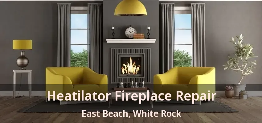Heatilator Fireplace Repair East Beach, White Rock - BC