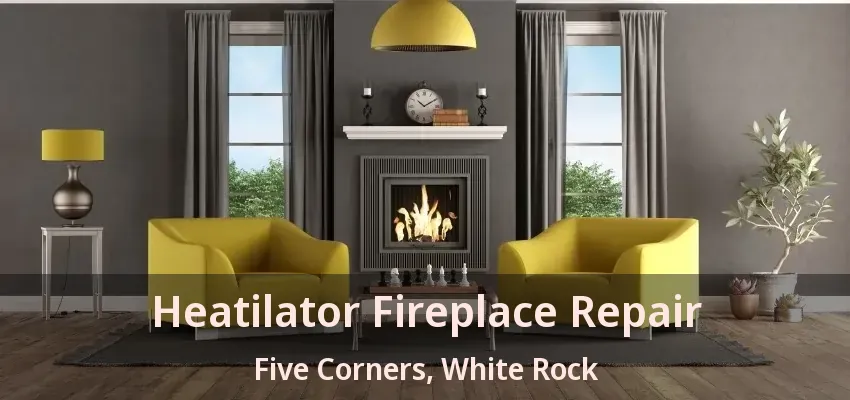 Heatilator Fireplace Repair Five Corners, White Rock - BC