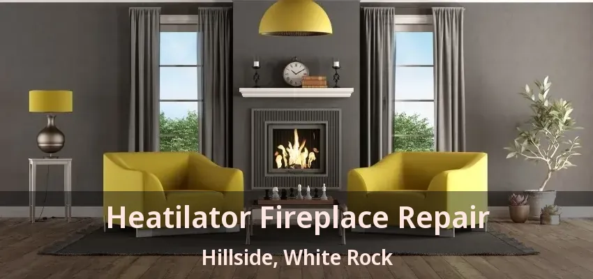 Heatilator Fireplace Repair Hillside, White Rock - BC