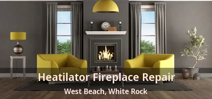 Heatilator Fireplace Repair West Beach, White Rock - BC