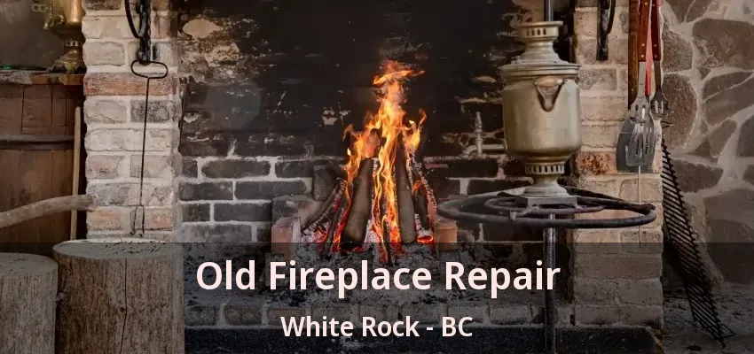 Old Fireplace Repair White Rock - BC