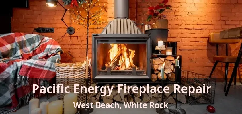 Pacific Energy Fireplace Repair West Beach, White Rock - BC