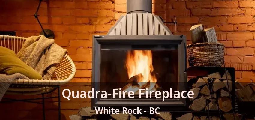 Quadra-Fire Fireplace White Rock - BC