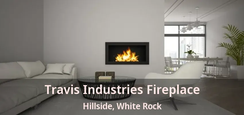 Travis Industries Fireplace Hillside, White Rock - BC