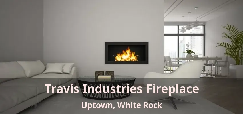 Travis Industries Fireplace Uptown, White Rock - BC