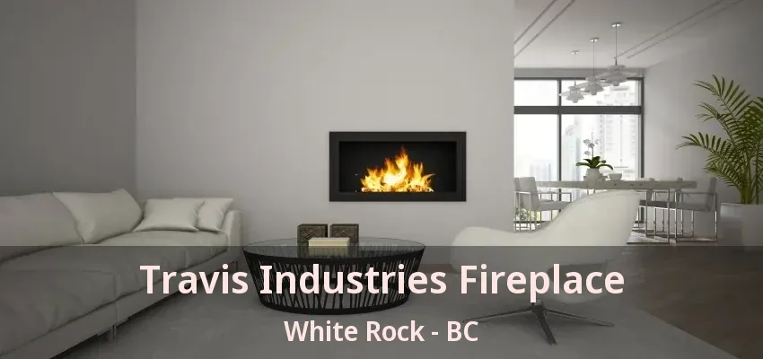 Travis Industries Fireplace White Rock - BC