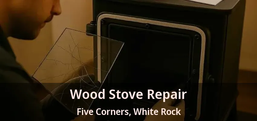 Wood Stove Repair Five Corners, White Rock - BC
