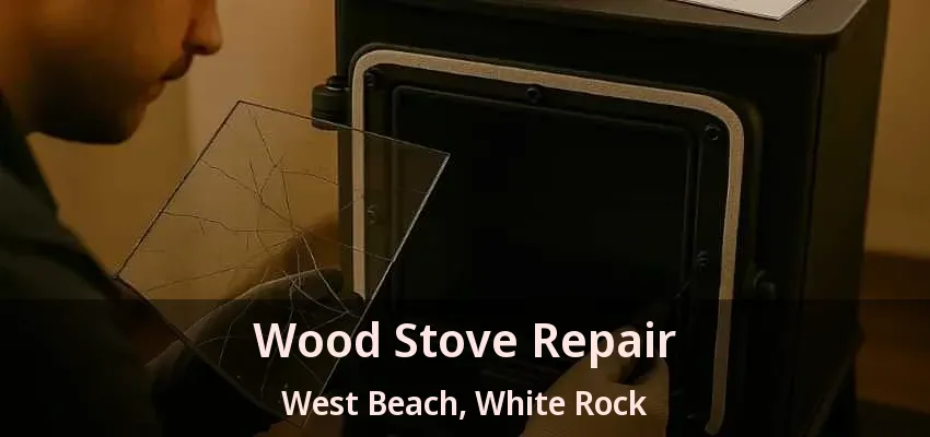 Wood Stove Repair West Beach, White Rock - BC