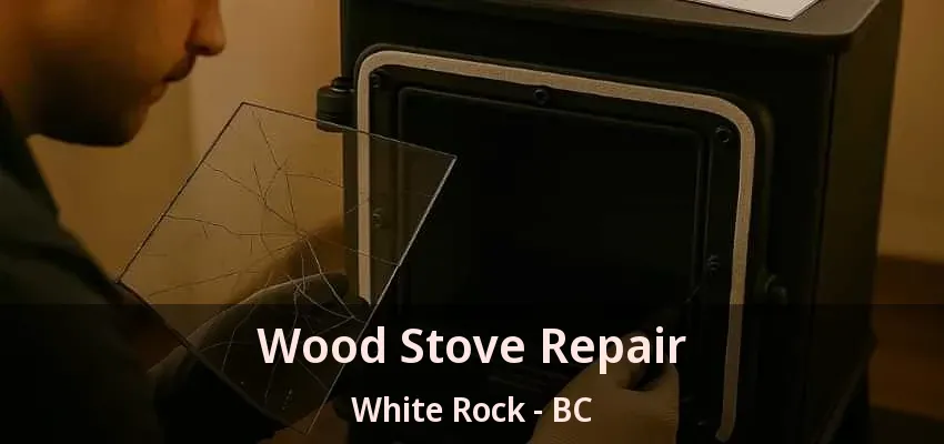 Wood Stove Repair White Rock - BC